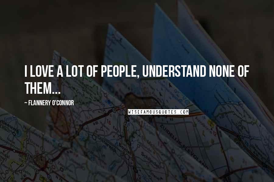Flannery O'Connor Quotes: I love a lot of people, understand none of them...
