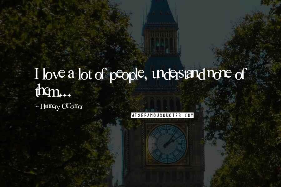 Flannery O'Connor Quotes: I love a lot of people, understand none of them...