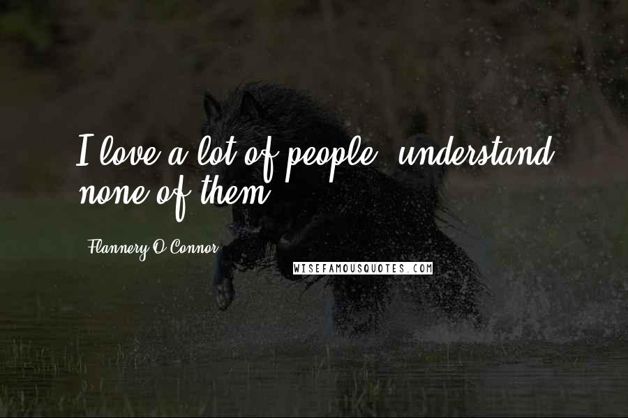 Flannery O'Connor Quotes: I love a lot of people, understand none of them...