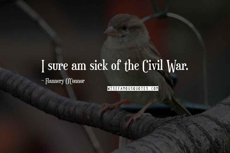 Flannery O'Connor Quotes: I sure am sick of the Civil War.