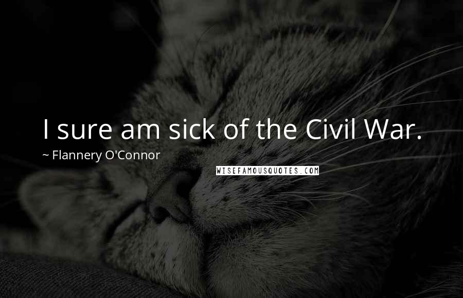 Flannery O'Connor Quotes: I sure am sick of the Civil War.