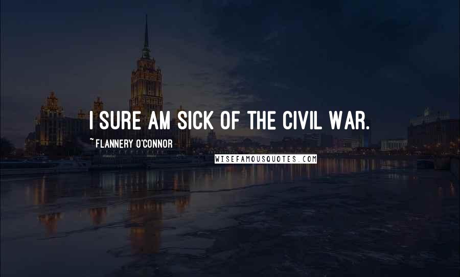 Flannery O'Connor Quotes: I sure am sick of the Civil War.