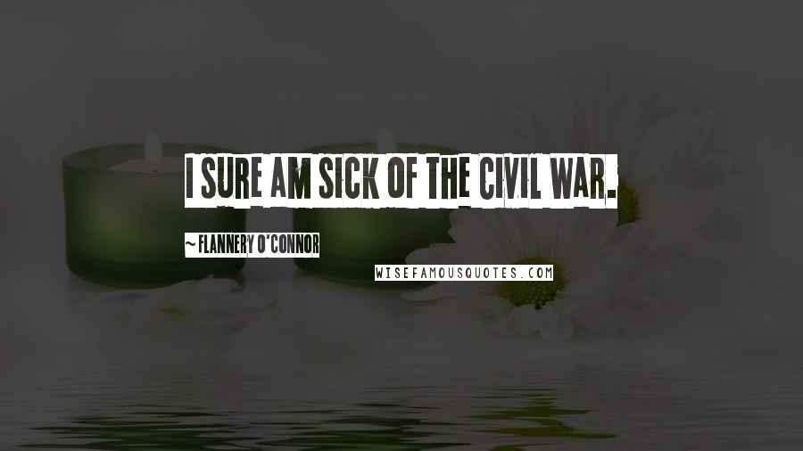 Flannery O'Connor Quotes: I sure am sick of the Civil War.