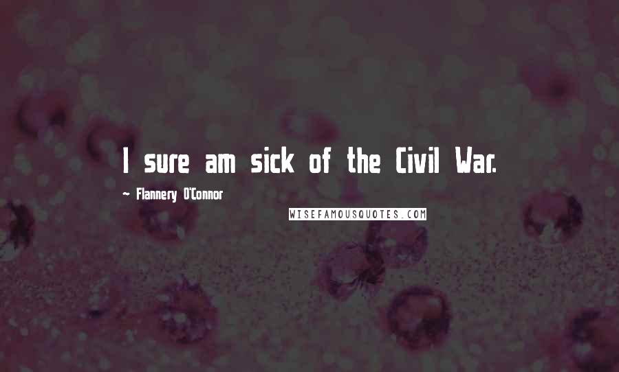 Flannery O'Connor Quotes: I sure am sick of the Civil War.