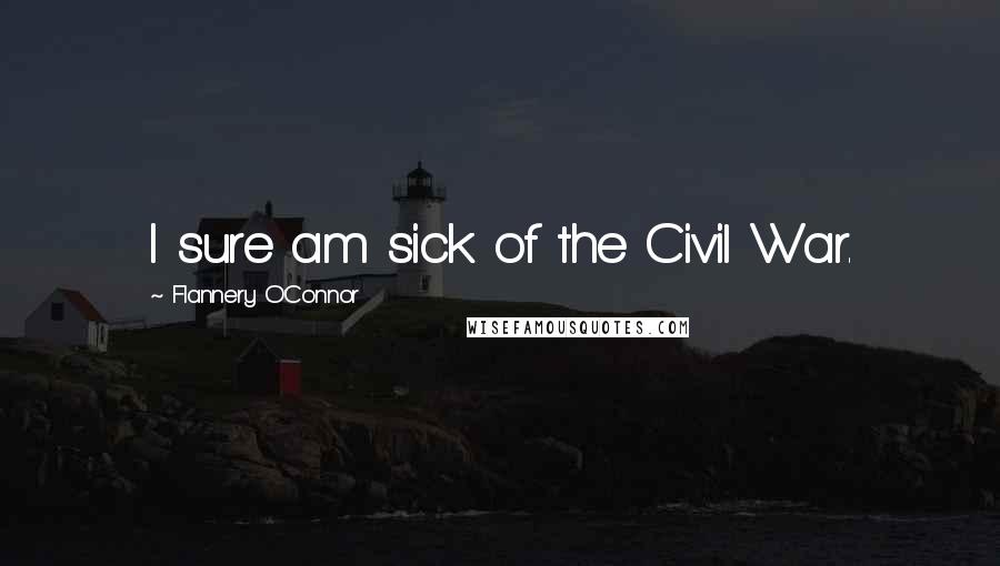 Flannery O'Connor Quotes: I sure am sick of the Civil War.