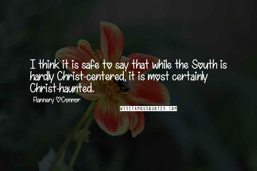 Flannery O'Connor Quotes: I think it is safe to say that while the South is hardly Christ-centered, it is most certainly Christ-haunted.