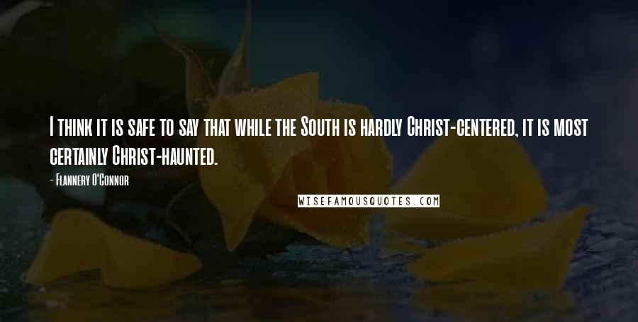 Flannery O'Connor Quotes: I think it is safe to say that while the South is hardly Christ-centered, it is most certainly Christ-haunted.
