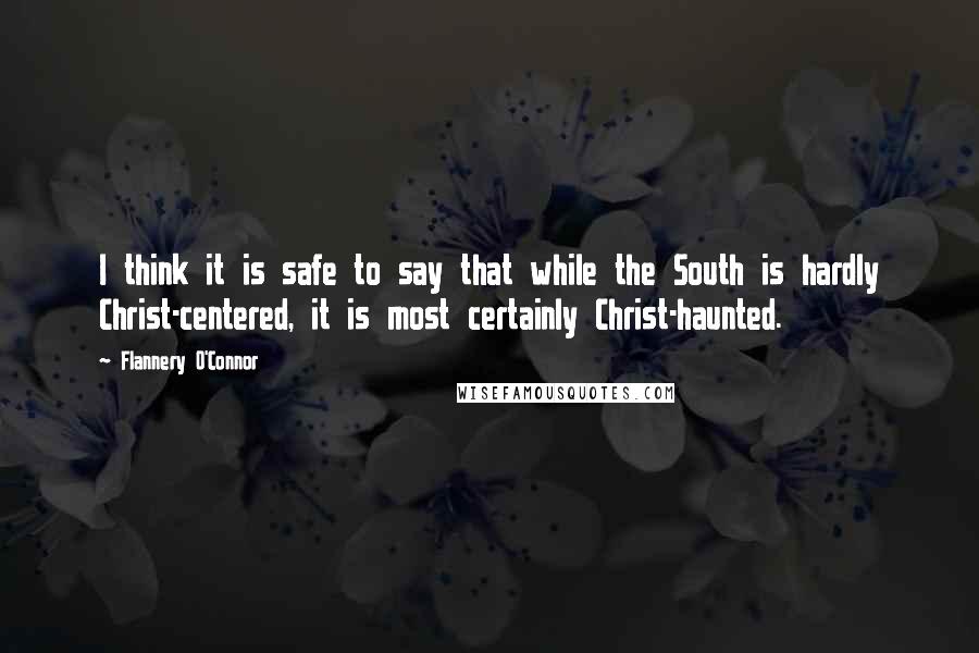 Flannery O'Connor Quotes: I think it is safe to say that while the South is hardly Christ-centered, it is most certainly Christ-haunted.