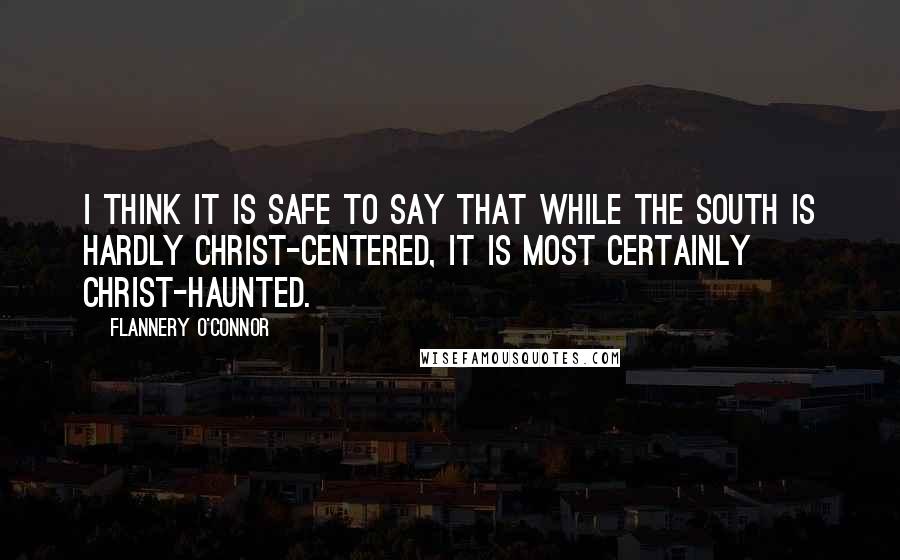 Flannery O'Connor Quotes: I think it is safe to say that while the South is hardly Christ-centered, it is most certainly Christ-haunted.