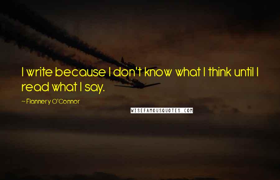 Flannery O'Connor Quotes: I write because I don't know what I think until I read what I say.