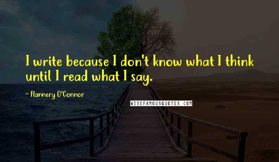 Flannery O'Connor Quotes: I write because I don't know what I think until I read what I say.