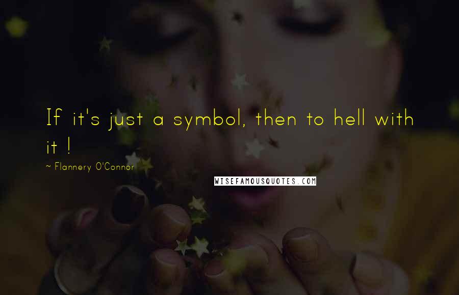 Flannery O'Connor Quotes: If it's just a symbol, then to hell with it !