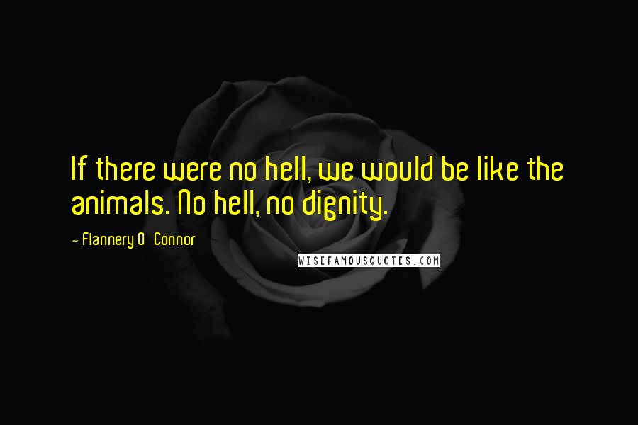 Flannery O'Connor Quotes: If there were no hell, we would be like the animals. No hell, no dignity.