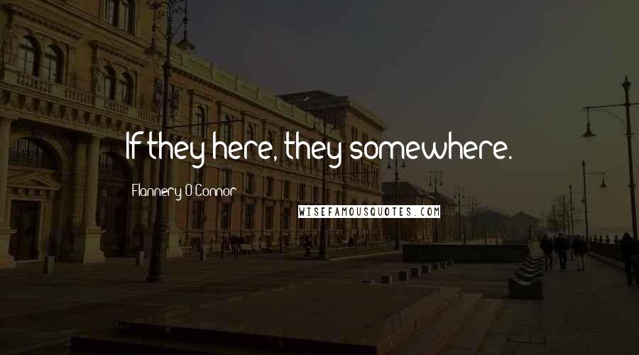 Flannery O'Connor Quotes: If they here, they somewhere.