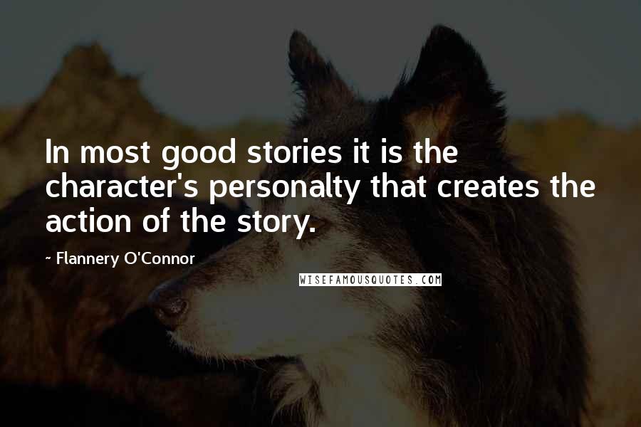 Flannery O'Connor Quotes: In most good stories it is the character's personalty that creates the action of the story.