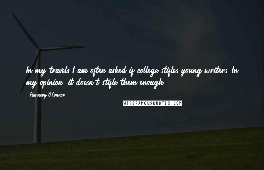 Flannery O'Connor Quotes: In my travels I am often asked if college stifles young writers. In my opinion, it doesn't stifle them enough.