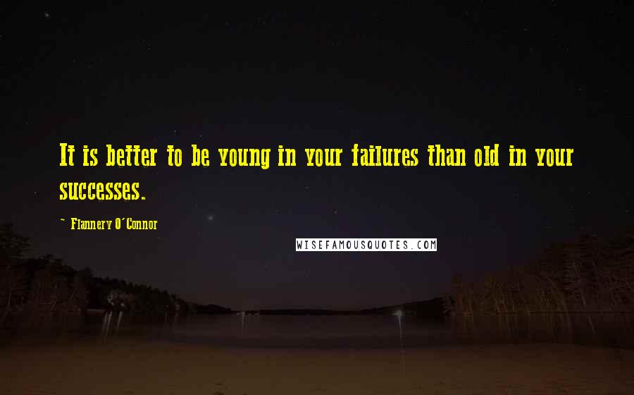 Flannery O'Connor Quotes: It is better to be young in your failures than old in your successes.