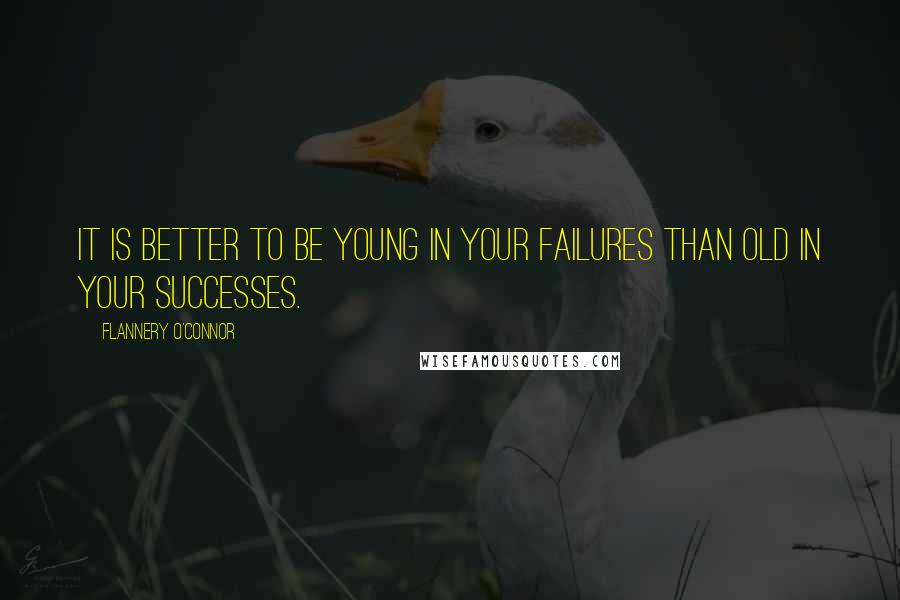 Flannery O'Connor Quotes: It is better to be young in your failures than old in your successes.