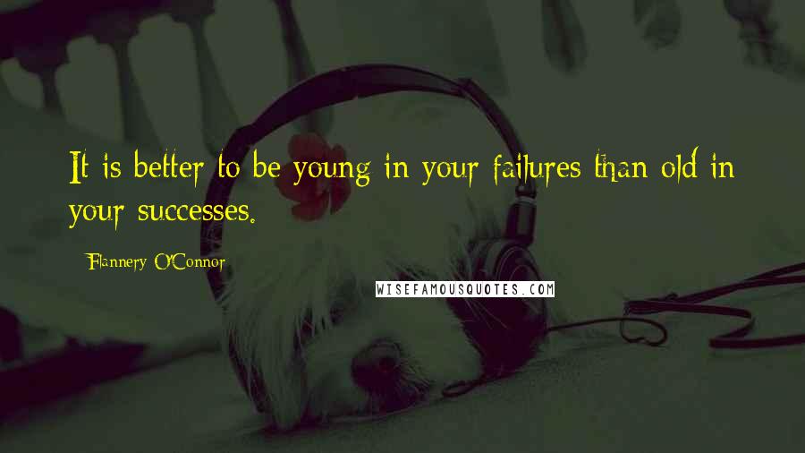 Flannery O'Connor Quotes: It is better to be young in your failures than old in your successes.