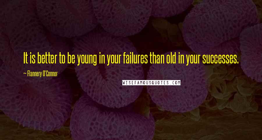 Flannery O'Connor Quotes: It is better to be young in your failures than old in your successes.