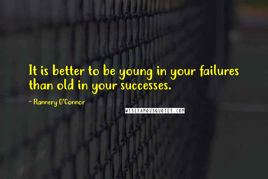 Flannery O'Connor Quotes: It is better to be young in your failures than old in your successes.