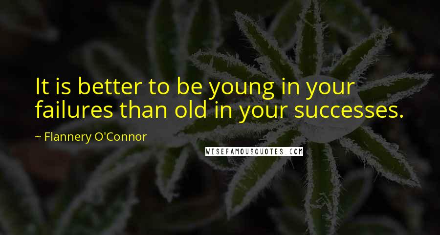 Flannery O'Connor Quotes: It is better to be young in your failures than old in your successes.