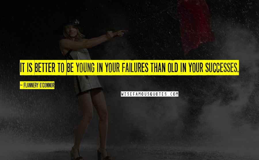 Flannery O'Connor Quotes: It is better to be young in your failures than old in your successes.