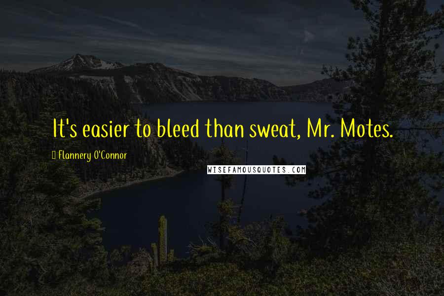 Flannery O'Connor Quotes: It's easier to bleed than sweat, Mr. Motes.