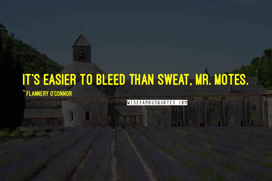 Flannery O'Connor Quotes: It's easier to bleed than sweat, Mr. Motes.