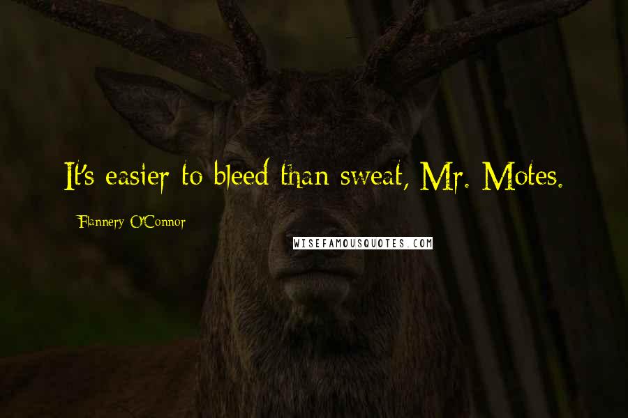 Flannery O'Connor Quotes: It's easier to bleed than sweat, Mr. Motes.