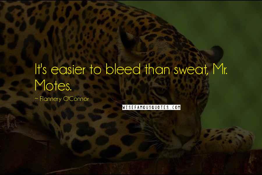 Flannery O'Connor Quotes: It's easier to bleed than sweat, Mr. Motes.