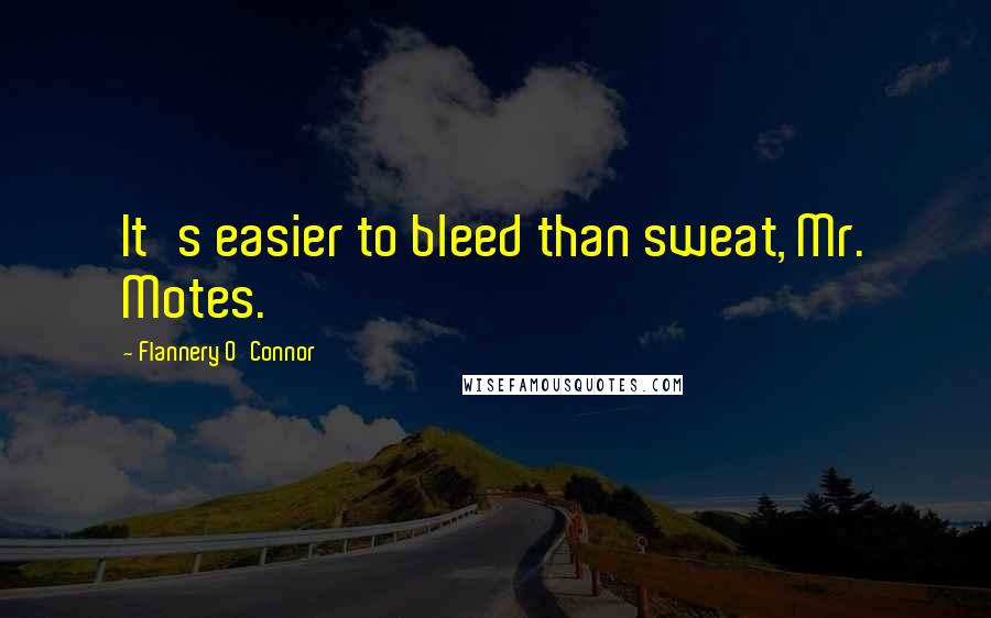 Flannery O'Connor Quotes: It's easier to bleed than sweat, Mr. Motes.