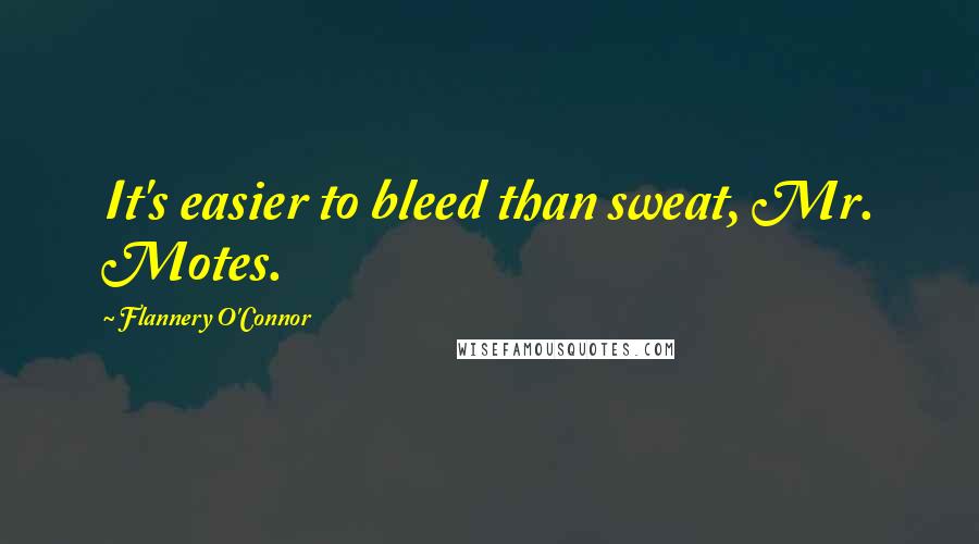 Flannery O'Connor Quotes: It's easier to bleed than sweat, Mr. Motes.