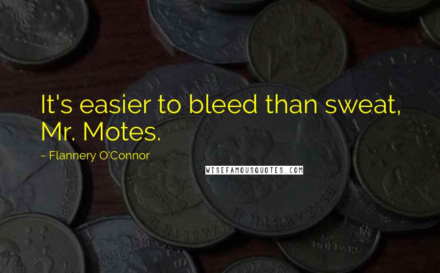 Flannery O'Connor Quotes: It's easier to bleed than sweat, Mr. Motes.