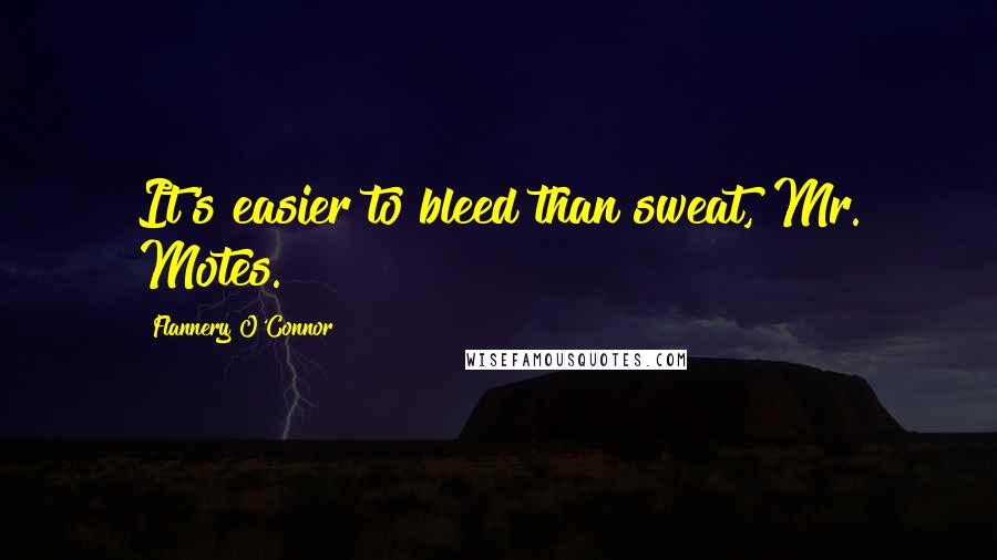 Flannery O'Connor Quotes: It's easier to bleed than sweat, Mr. Motes.