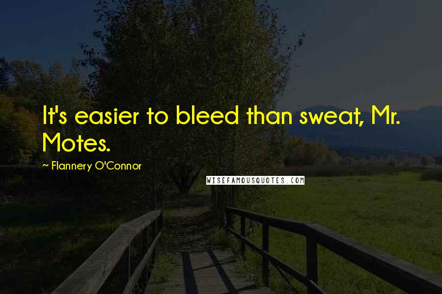 Flannery O'Connor Quotes: It's easier to bleed than sweat, Mr. Motes.