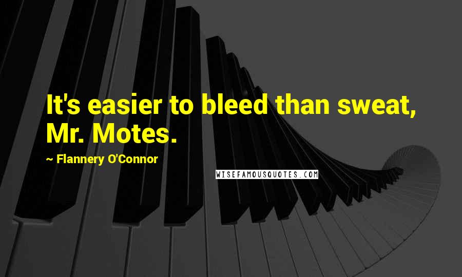 Flannery O'Connor Quotes: It's easier to bleed than sweat, Mr. Motes.