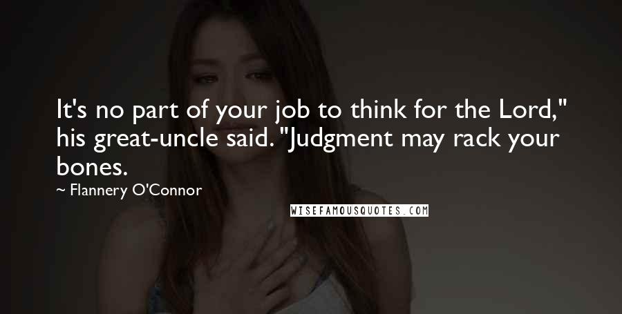 Flannery O'Connor Quotes: It's no part of your job to think for the Lord," his great-uncle said. "Judgment may rack your bones.