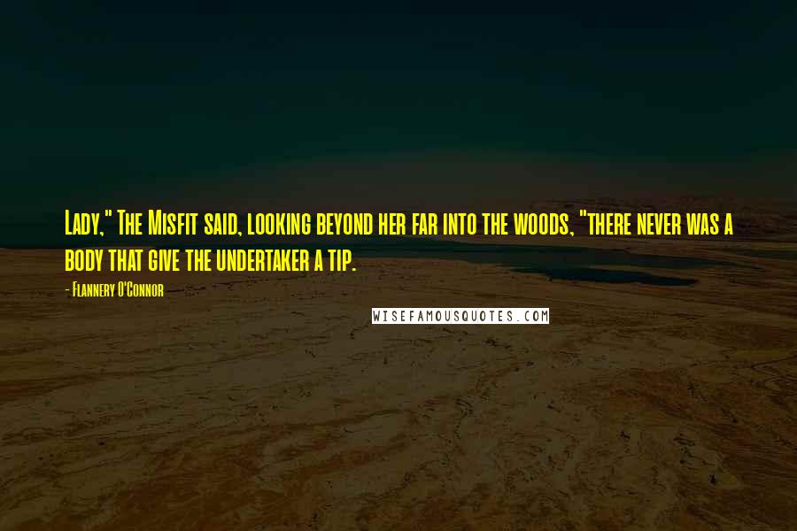 Flannery O'Connor Quotes: Lady," The Misfit said, looking beyond her far into the woods, "there never was a body that give the undertaker a tip.