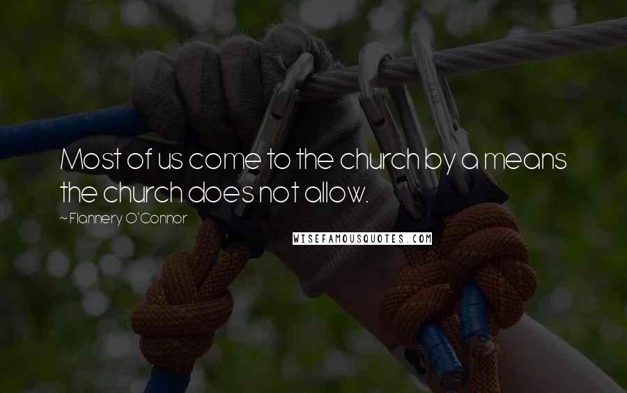 Flannery O'Connor Quotes: Most of us come to the church by a means the church does not allow.
