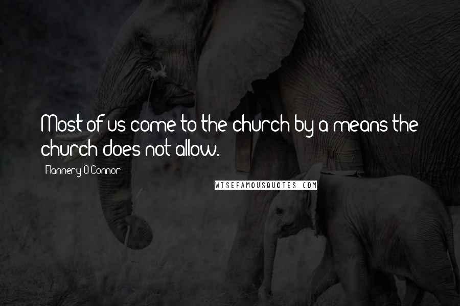 Flannery O'Connor Quotes: Most of us come to the church by a means the church does not allow.