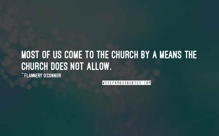 Flannery O'Connor Quotes: Most of us come to the church by a means the church does not allow.