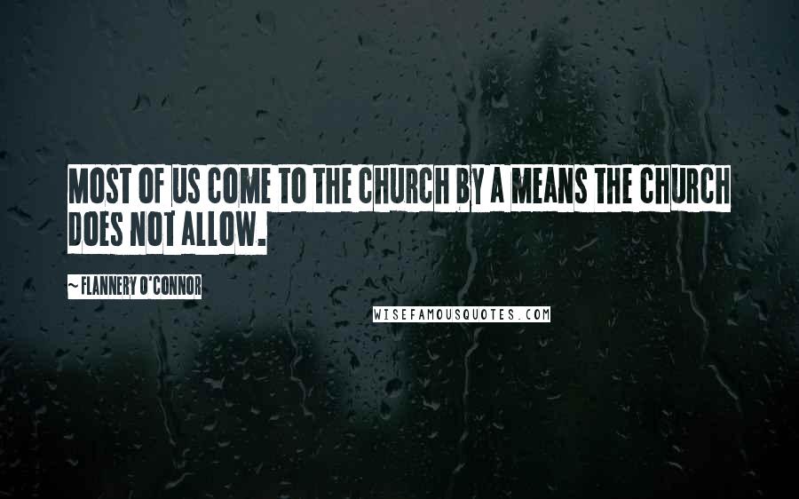 Flannery O'Connor Quotes: Most of us come to the church by a means the church does not allow.