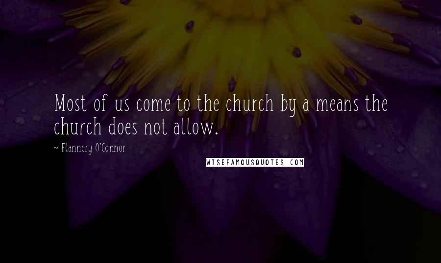 Flannery O'Connor Quotes: Most of us come to the church by a means the church does not allow.