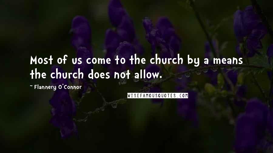 Flannery O'Connor Quotes: Most of us come to the church by a means the church does not allow.