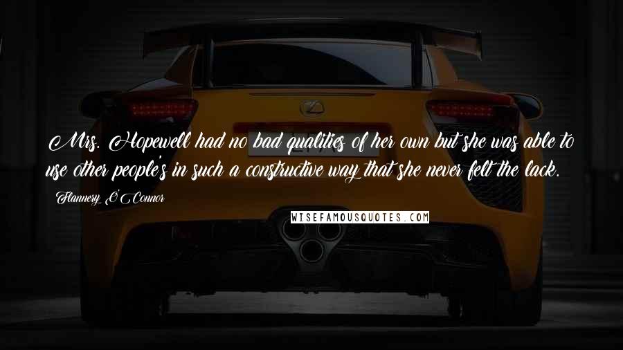 Flannery O'Connor Quotes: Mrs. Hopewell had no bad qualities of her own but she was able to use other people's in such a constructive way that she never felt the lack.