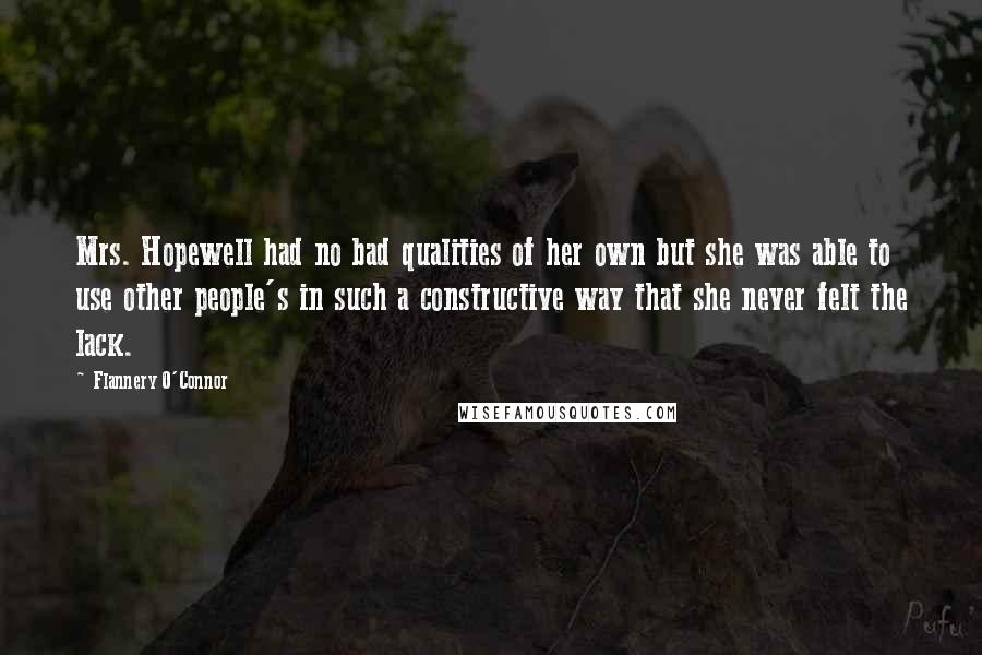 Flannery O'Connor Quotes: Mrs. Hopewell had no bad qualities of her own but she was able to use other people's in such a constructive way that she never felt the lack.