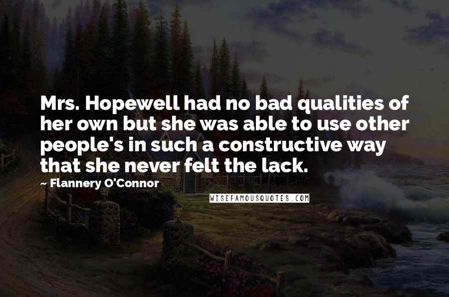 Flannery O'Connor Quotes: Mrs. Hopewell had no bad qualities of her own but she was able to use other people's in such a constructive way that she never felt the lack.