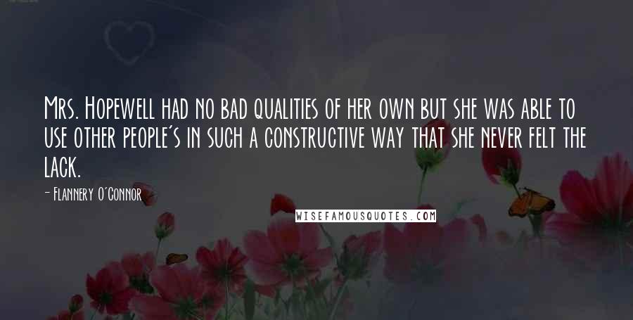 Flannery O'Connor Quotes: Mrs. Hopewell had no bad qualities of her own but she was able to use other people's in such a constructive way that she never felt the lack.