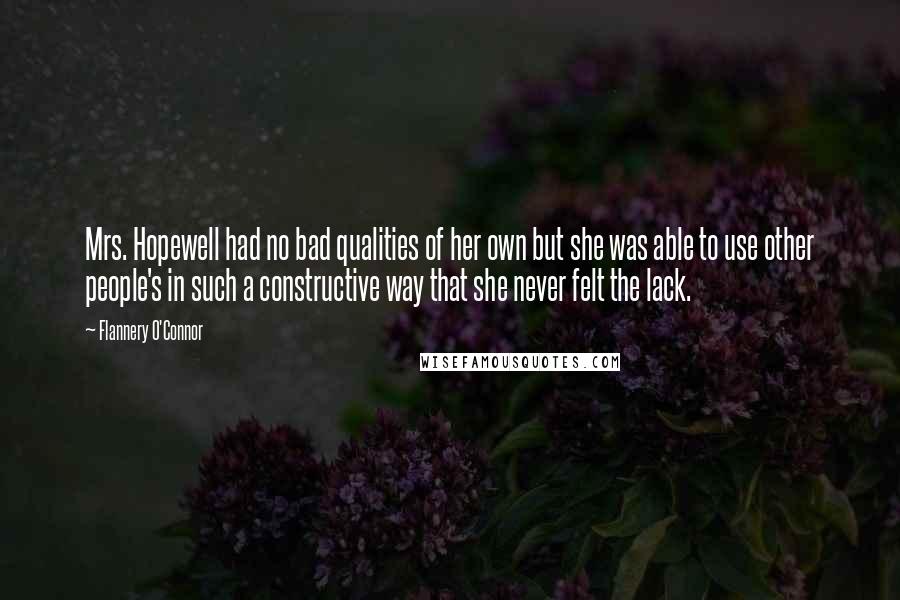 Flannery O'Connor Quotes: Mrs. Hopewell had no bad qualities of her own but she was able to use other people's in such a constructive way that she never felt the lack.